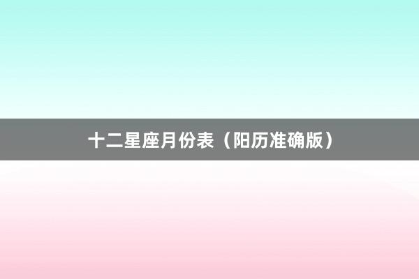 十二星座月份表（阳历准确版）