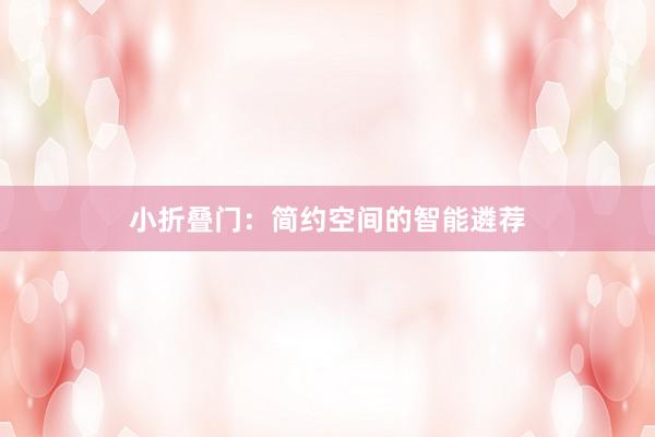 小折叠门：简约空间的智能遴荐