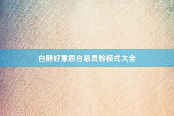 白醋好意思白最灵验模式大全