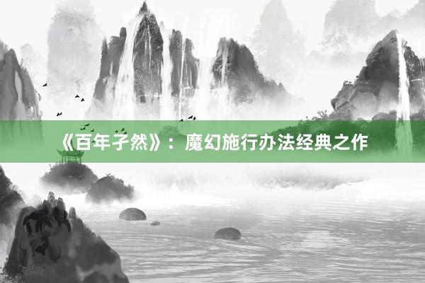 《百年孑然》：魔幻施行办法经典之作