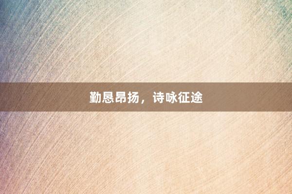 勤恳昂扬，诗咏征途